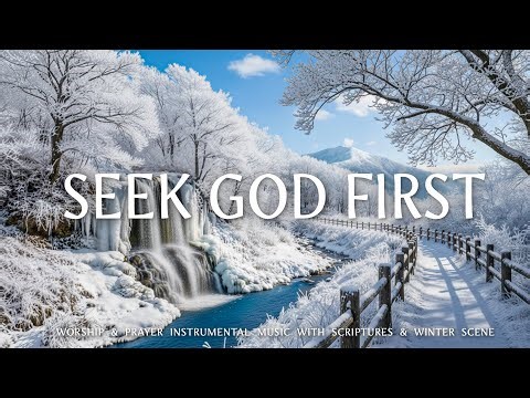 SEEK GOD FIRST: Instrumental Worship & Prayer Music With Bible Scriptures | Stunning Winter Scenery