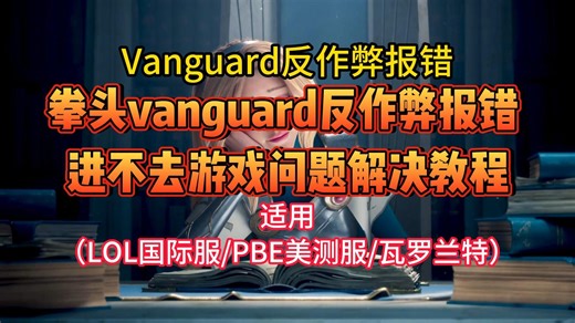 解决Vanguardfan反作弊报错！亲测英雄联盟vanguard报错、pbe美测服vanguard报错、瓦罗兰特vanguard报错解决方法！拳头Roit通用