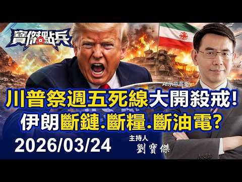【寶傑點兵LIVE】週五死線大開殺戒！伊朗被斷鏈、斷糧、斷油電 川普邊談邊打等大軍到！ - 20260324 劉寶傑