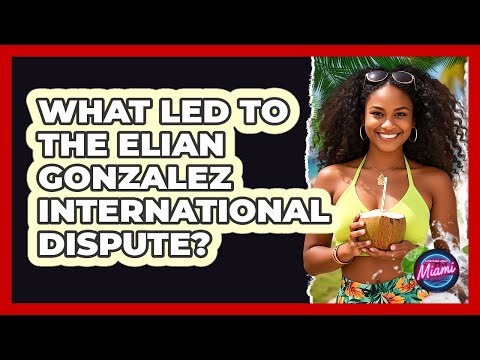 What Led To The Elian Gonzalez International Dispute?
