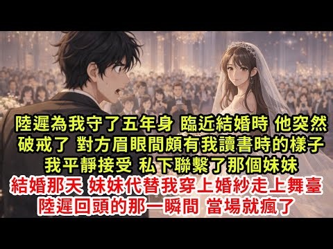 陸遲為我守了五年身。臨近結婚時，他突然破戒了。對方眉眼間頗有我讀書時的樣子。我平靜接受，私下聯繫了那個妹妹。結婚那天，妹妹代替我穿上婚紗走上舞臺。陸遲回頭的那一瞬間，當場就瘋了