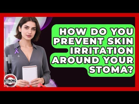How Do You Prevent Skin Irritation Around Your Stoma? - Strong Survivors Network