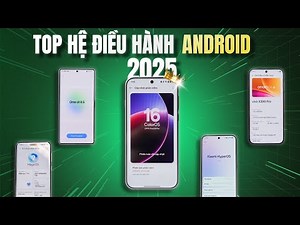 XẾP HẠNG HỆ ĐIỀU HÀNH ANDROID TỐT NHẤT NĂM 2025 - ƯU NHƯỢC ĐIỂM TỪNG HỆ ĐIỀU HÀNH!