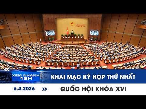 XEM NHANH 12H 6/4: Sáng nay khai mạc kỳ họp thứ nhất Quốc hội khóa XVI