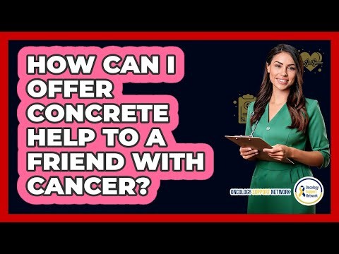 How Can I Offer Concrete Help to a Friend with Cancer?