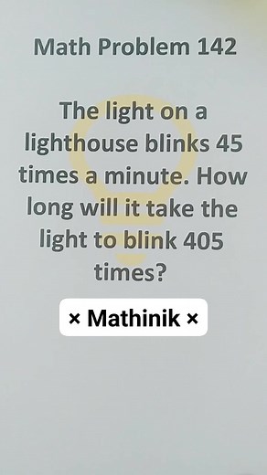Math Problem 142 The light on a lighthouse blinks 45 times a minute. How long will it take the light to blink 405 times #MATHinik #math #mathematics #Anthony #mathproblems #mathchallenge #diy | Mathinik