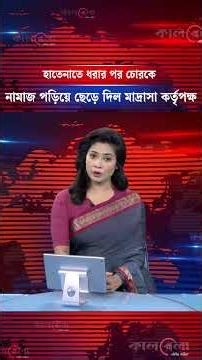 হাতেনাতে ধরার পর চো'র'কে নামাজ পড়িয়ে ছেড়ে দিল মাদ্রাসা কর্তৃপক্ষ | Kalbela News