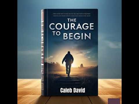 Courage to Begin: Overcoming the First Step to Greatness - Caleb David