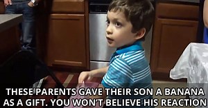 These Parents Gave Their Son a Banana as a Gift. You Won’t Believe His Reaction
