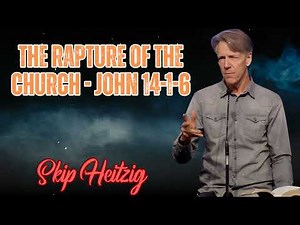 Skip Heitzig Podcast_ The Rapture of the Church - John 14-1-6
