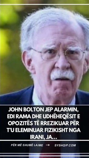 John Bolton jep alarmin, Edi Rama dhe udhëheqësit e opozitës të rrezikuar për t’u eleminuar …