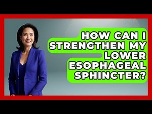 How Can I Strengthen My Lower Esophageal Sphincter? - Ear Nose Throat Expert