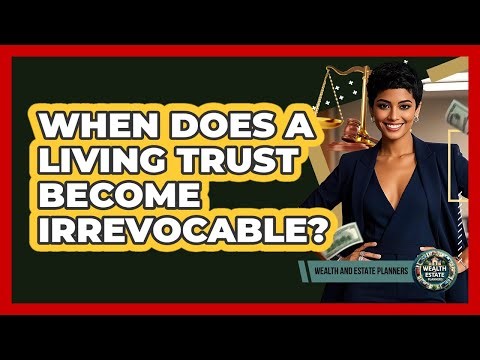 When Does a Living Trust Become Irrevocable?