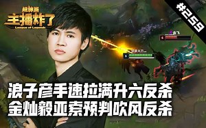 主播炸了超神篇259：浪子彦手速拉满极限升六反杀 金灿毅亚索预判吹风反杀_哔哩哔哩_bilibili