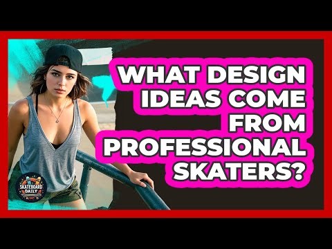 What Design Ideas Come From Professional Skaters?