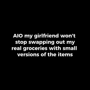 AIO my girlfriend won't stop swapping out my real groceries with small versions of the items | Reddit Stories