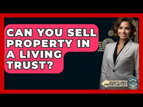 Can You Sell Property In A Living Trust? - AssetsandOpportunity.org