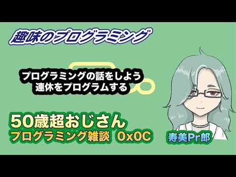 【趣味のプログラミング】 Live 0x0C 連休プログラム 50歳超おじさん寿美Pr郎 プログラミング入門 218【プログラミング雑談】