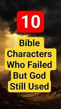 10 Bible Characters Who Failed but God Still Used