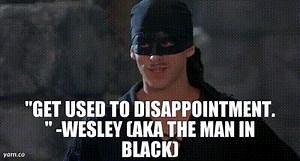 "Get used to disappointment. " -Wesley (aka The Man in Black)