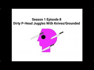 Dirty P-Head Juggles With Knives/Grounded (S1 Ep8)