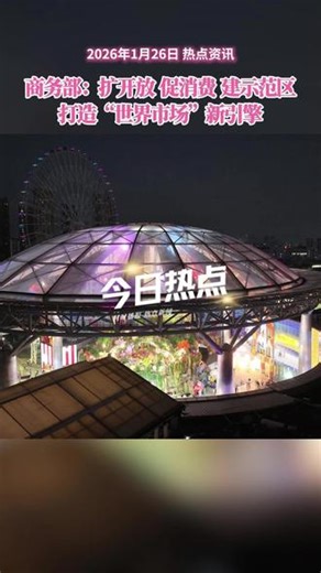 商务部：扩开放、促消费、建示范区，打造“世界市场”新引擎 商务部：扩开放、促消费、建示范区，打造“世界市场”新引擎