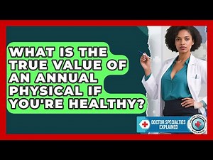What Is The True Value Of An Annual Physical If You're Healthy? - Doctor Specialties Explained