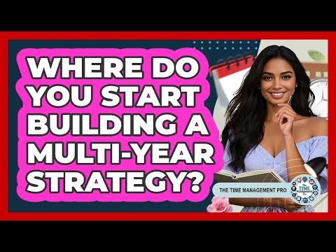 Where Do You Start Building A Multi-year Strategy? - The Time Management Pro