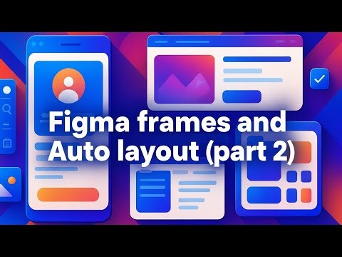 Mastering Figma Frames and Auto Layout: The ULTIMATE Guide (Part 2)