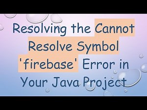 Resolving the Cannot Resolve Symbol 'firebase' Error in Your Java Project
