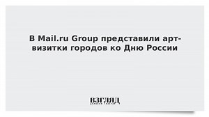 В Mail.ru Group представили арт-визитки городов ко Дню России
