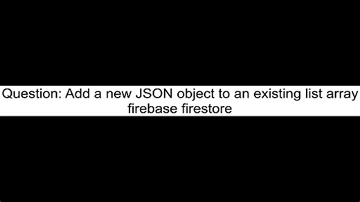 Add a new JSON object to an existing list array firebase firestore