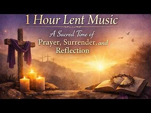 1 Hour Lent Music | A Sacred Time of Prayer, Surrender, and Reflection