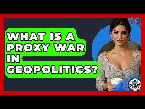 What Is A Proxy War In Geopolitics? - Making Politics Simple