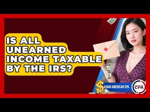 Is All Unearned Income Taxable By The IRS? - Asian American CPA