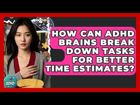 How Can ADHD Brains Break Down Tasks For Better Time Estimates? - Managing Your ADHD