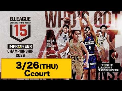 DAY2 【Cコート・後半】｜2026.3.26｜インフロニア B.LEAGUE U15 CHAMPIONSHIP 2026｜