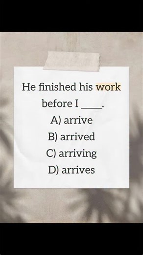💡 Question: He finished his work before I _____ . A) arrive B) arrived C) arriving D) arrives Description: This sentence describes an action that happened before another action in the past. Therefore, the second action (“I arrived”) should also be in the past tense. Example: He finished his work before I arrived. #englishplanet #dailyenglishpractice #englishgrammar #learnenglish #englishquiz #pasttense #englishlearning #spokenenglish #grammarquiz #englishvocabulary #englishplanet786 #learnengli