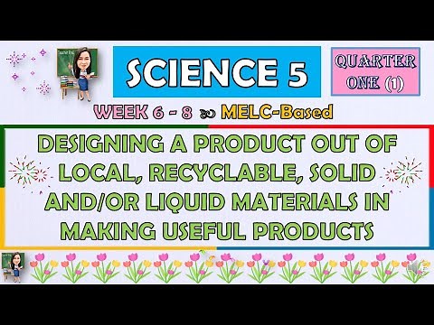 SCIENCE 5 || QUARTER 1 WEEK 6 - 8 | DESIGNING A PRODUCT OUT OF LOCAL, RECYCLABLE, SOLID AND LIQUID
