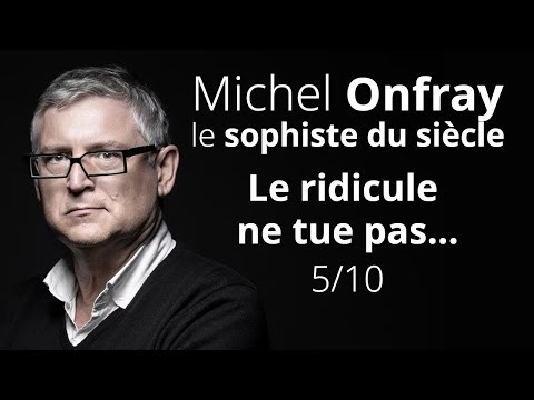 Michel Onfray, le sophiste du siècle - Le ridicule ne tue pas… Heureusement pour Onfray ! 5/10