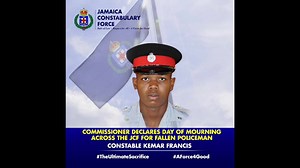 The Commissioner of Police Major General Antony Anderson has designated Tuesday, September 29, 2020, as a Day of Mourning in honour of the life of Constable Kemar Francis of the St. Andrew South Division, who was killed in the line of duty. Constable Francis was a member of a team of officers on patrol on Maxfield Avenue, Kingston 11 that responded to reports of gunfire shortly before midnight on Friday, September 25. In making their way to the community, the officers were met with gunfire on Pr