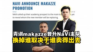 马西西聊NaVi官宣makazze晋升主队：看谁卖得掉就换谁，NaVi正在回血换新阵容新体系