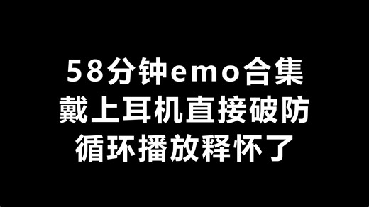 58分钟emo合集｜戴上耳机直接破防｜循环播放释怀了