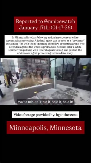 MN ICE Watch on Instagram: "Reported to @mnicewatch (01-17-26) In Minneapolis today following action in response to white supremacists protesting: A federal agent can be seen as a “protestor” exclaiming “I’m with them”-meaning the fellow protesting group who defended against the white supremacists. Seconds later a white sprinter van pulls up with federal agents to hug, and protect the undercover agent proceeding to then drive away. Incident took place in downtown Minneapolis, Minnesota Video foo