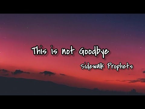 This is not Goodbye Lyrics - Sidewalk Prophets