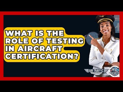 What Is The Role Of Testing In Aircraft Certification? - Air Traffic Insider