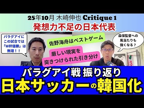 発想力不足の日本代表と日本サッカーの「韓国化」。パラグアイ戦振り返り。厳しい現実を突きつけられた引き分け。佐野海舟、鈴木淳之介、上田綺世への期待。｜25年10月 木崎伸也 Critique 1