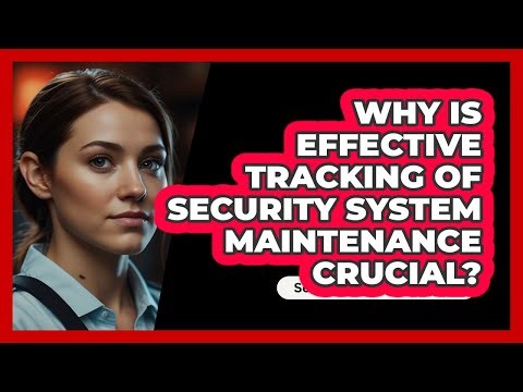 Why Is Effective Tracking Of Security System Maintenance Crucial? - SecurityFirstCorp.com