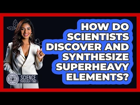 How Do Scientists Discover And Synthesize Superheavy Elements? - Science Through Time