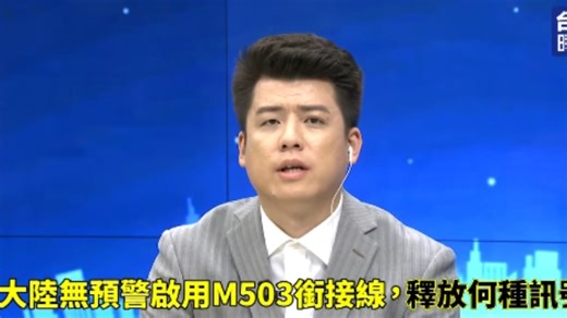 大陆无预警启用航空M503衔接线！释放何讯号？小舰长谢楠解读！